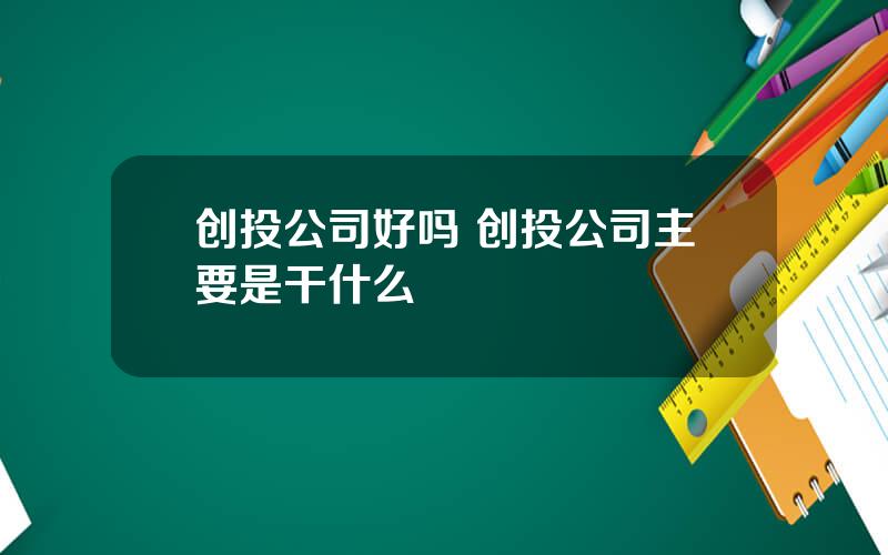 创投公司好吗 创投公司主要是干什么